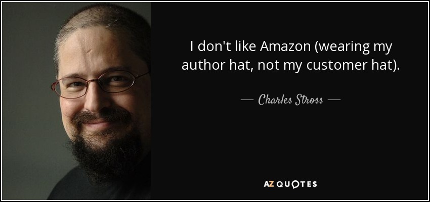 I don't like Amazon (wearing my author hat, not my customer hat). - Charles Stross