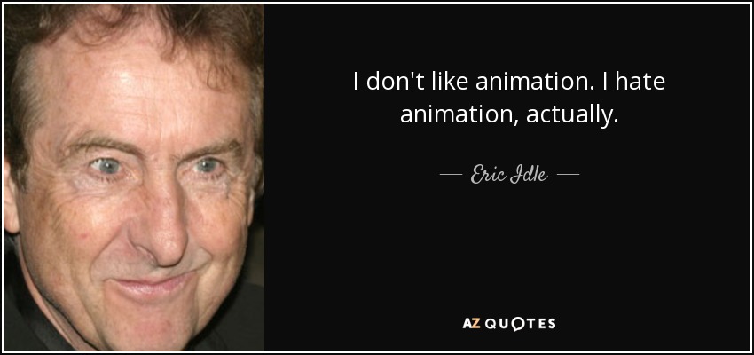 I don't like animation. I hate animation, actually. - Eric Idle