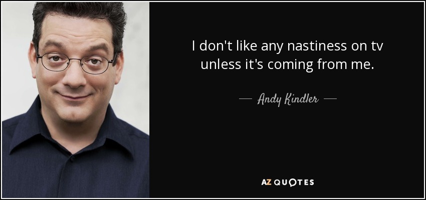 I don't like any nastiness on tv unless it's coming from me. - Andy Kindler