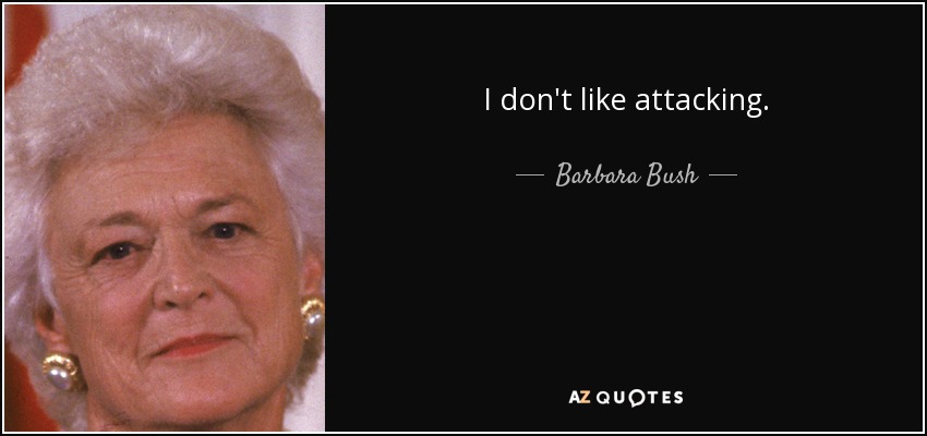 I don't like attacking. - Barbara Bush