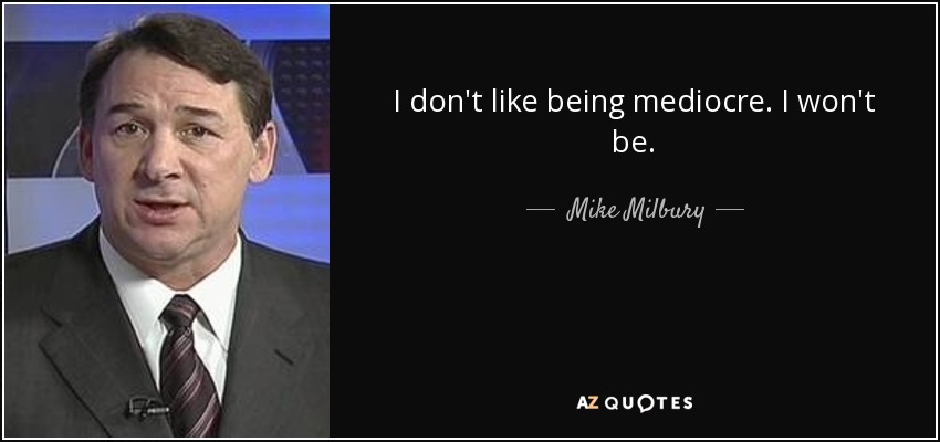 I don't like being mediocre. I won't be. - Mike Milbury