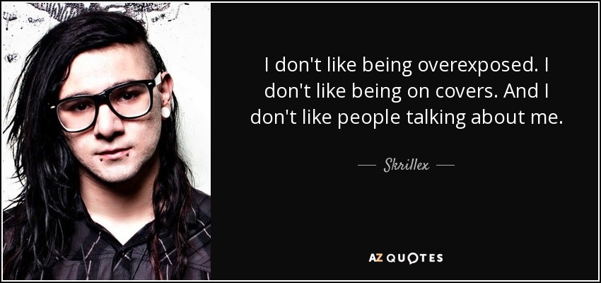I don't like being overexposed. I don't like being on covers. And I don't like people talking about me. - Skrillex