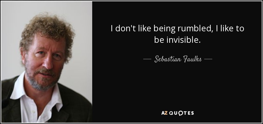 I don't like being rumbled, I like to be invisible. - Sebastian Faulks