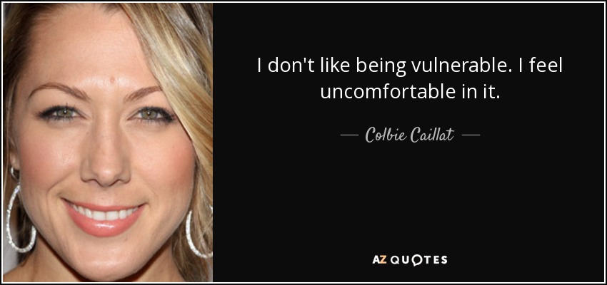 I don't like being vulnerable. I feel uncomfortable in it. - Colbie Caillat