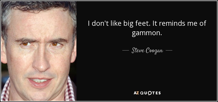 I don't like big feet. It reminds me of gammon. - Steve Coogan