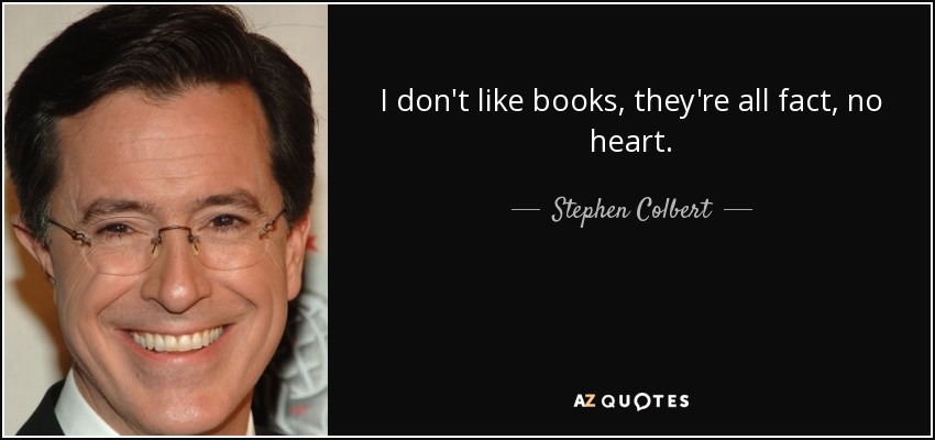 I don't like books, they're all fact, no heart. - Stephen Colbert