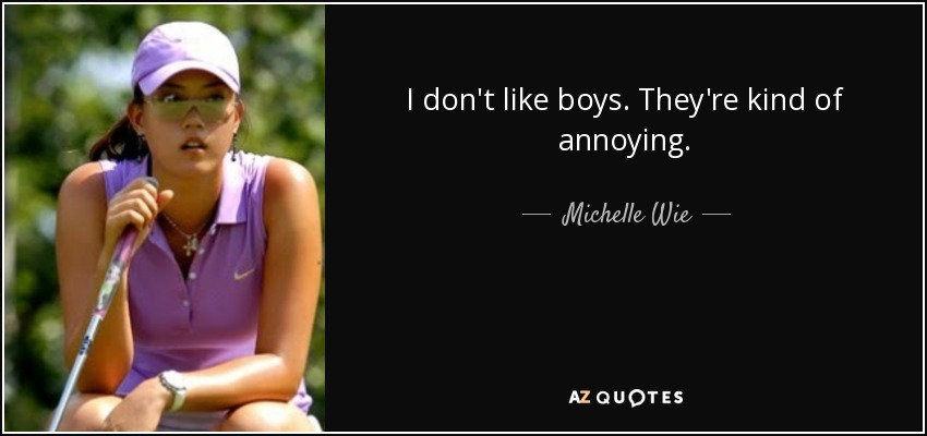 I don't like boys. They're kind of annoying. - Michelle Wie