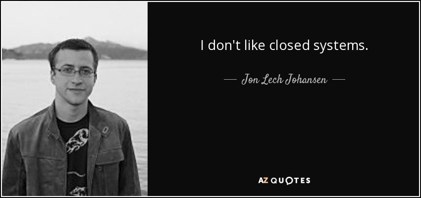 I don't like closed systems. - Jon Lech Johansen