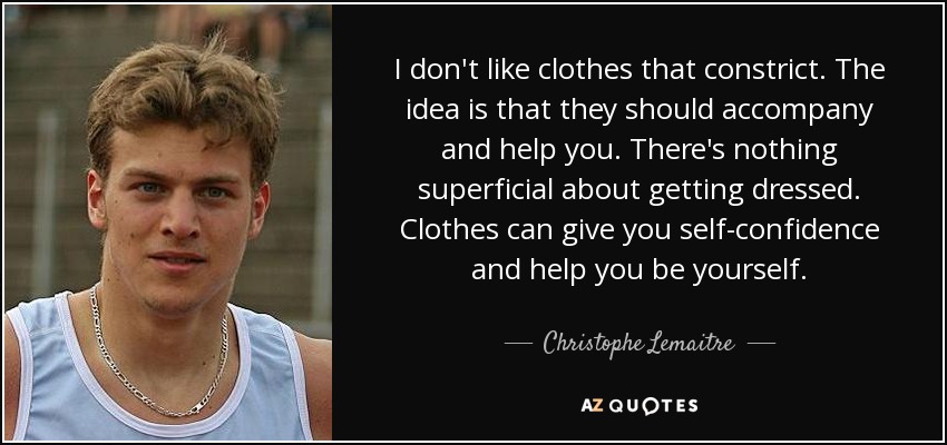 I don't like clothes that constrict. The idea is that they should accompany and help you. There's nothing superficial about getting dressed. Clothes can give you self-confidence and help you be yourself. - Christophe Lemaitre