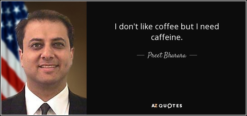 I don't like coffee but I need caffeine. - Preet Bharara