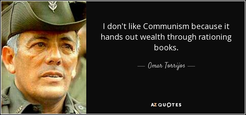 I don't like Communism because it hands out wealth through rationing books. - Omar Torrijos