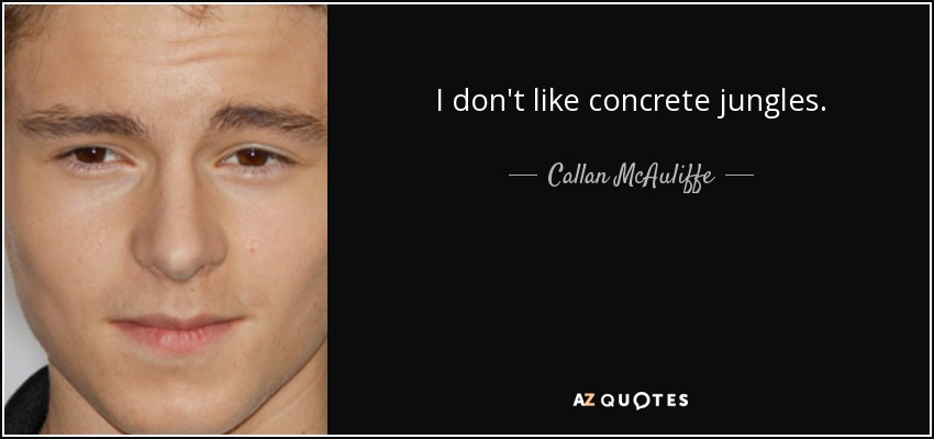 I don't like concrete jungles. - Callan McAuliffe
