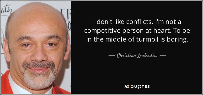 I don't like conflicts. I'm not a competitive person at heart. To be in the middle of turmoil is boring. - Christian Louboutin