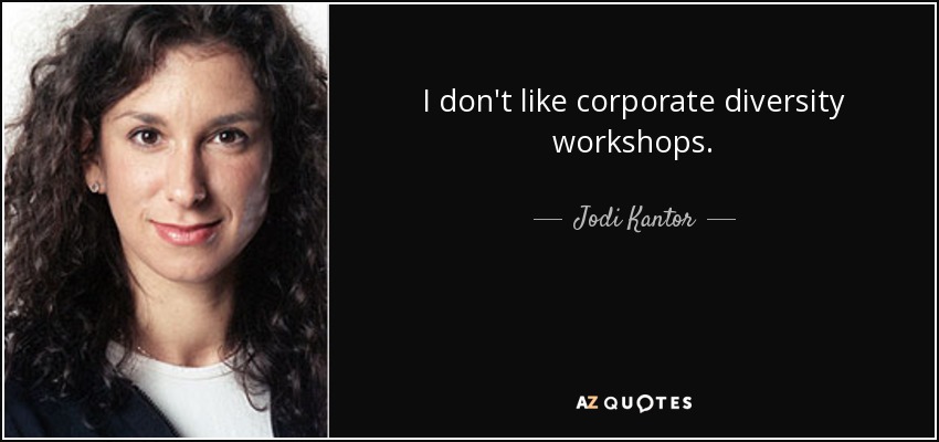 I don't like corporate diversity workshops. - Jodi Kantor