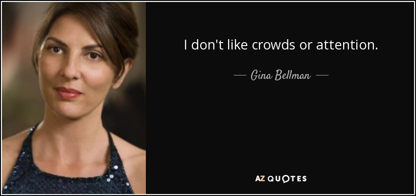 I don't like crowds or attention. - Gina Bellman