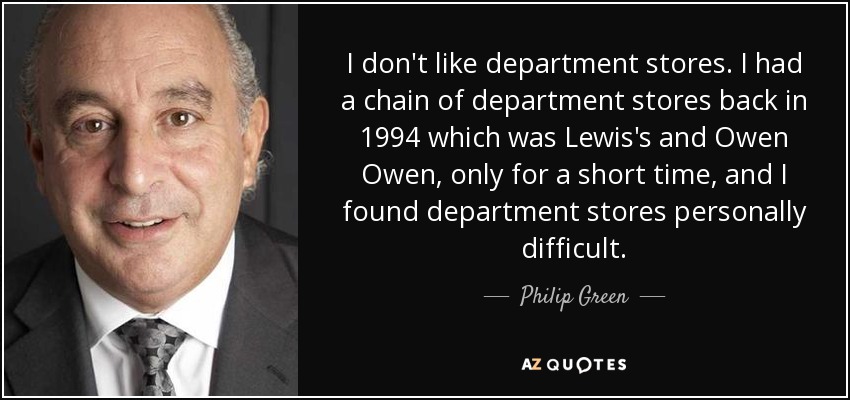 I don't like department stores. I had a chain of department stores back in 1994 which was Lewis's and Owen Owen, only for a short time, and I found department stores personally difficult. - Philip Green