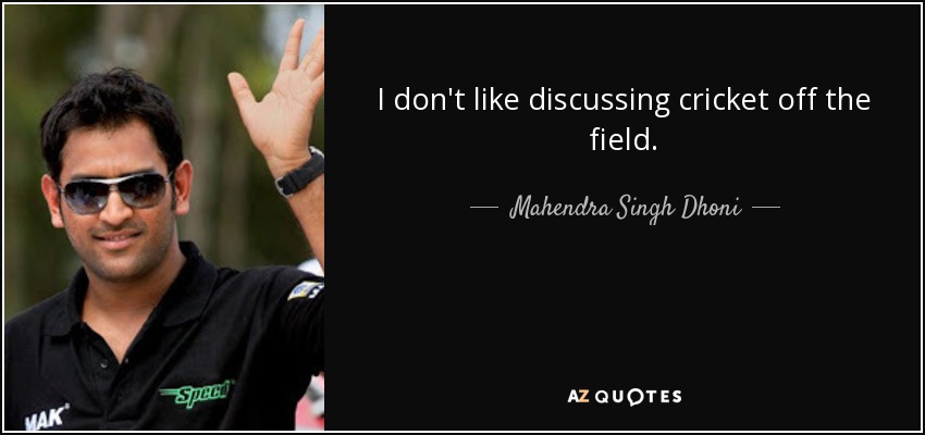 I don't like discussing cricket off the field. - Mahendra Singh Dhoni