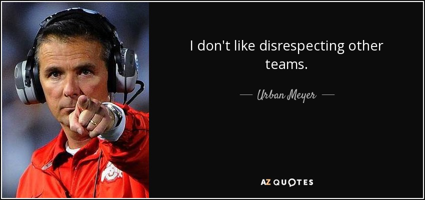 I don't like disrespecting other teams. - Urban Meyer