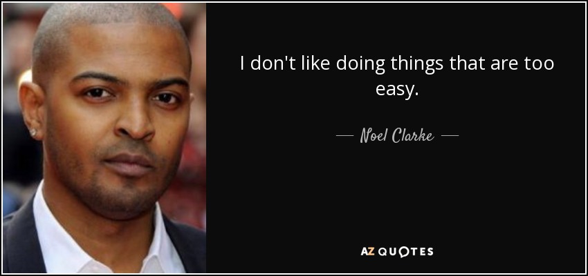 I don't like doing things that are too easy. - Noel Clarke
