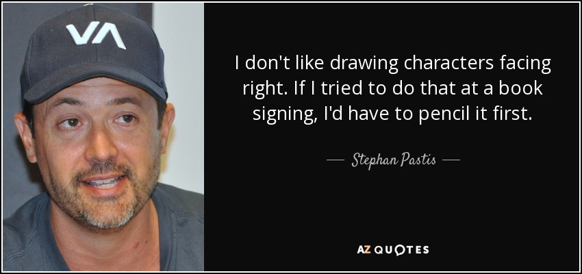 I don't like drawing characters facing right. If I tried to do that at a book signing, I'd have to pencil it first. - Stephan Pastis