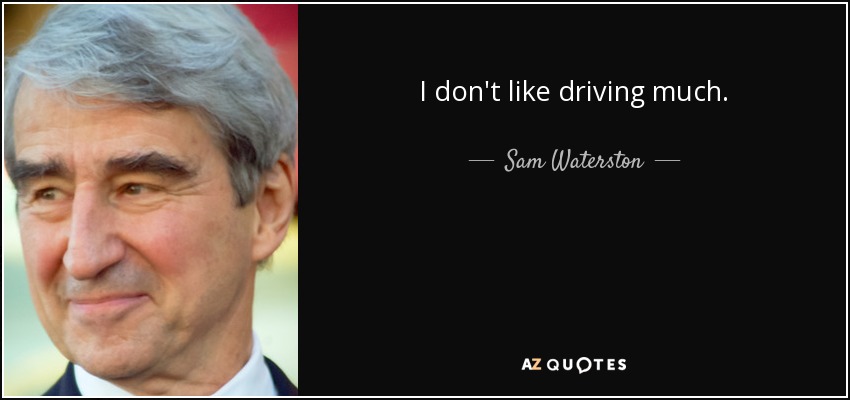 I don't like driving much. - Sam Waterston