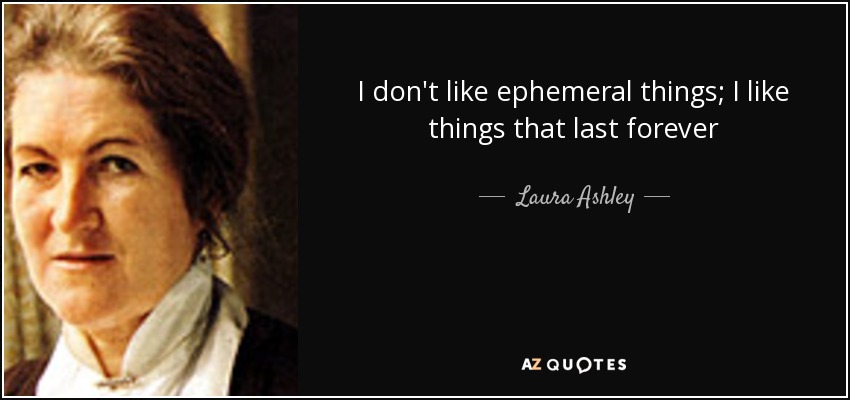 I don't like ephemeral things; I like things that last forever - Laura Ashley