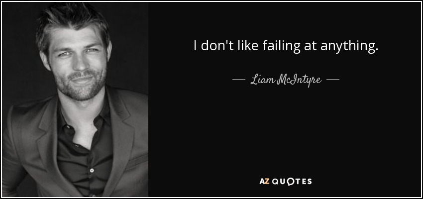 I don't like failing at anything. - Liam McIntyre