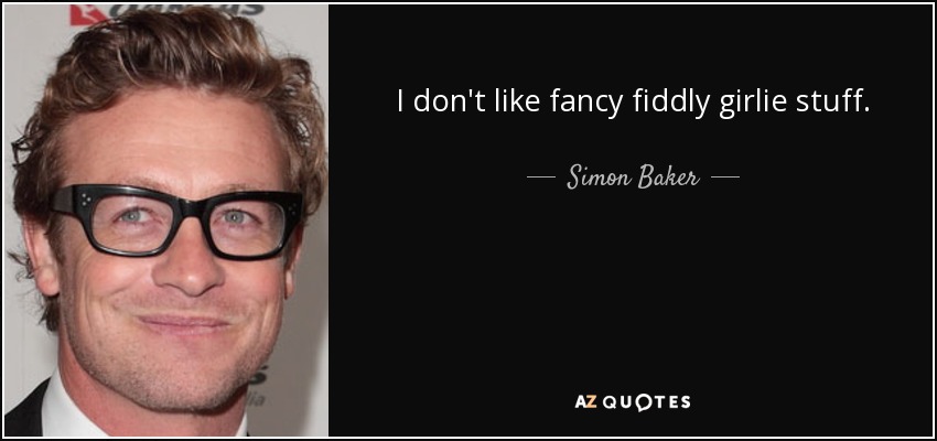 I don't like fancy fiddly girlie stuff. - Simon Baker