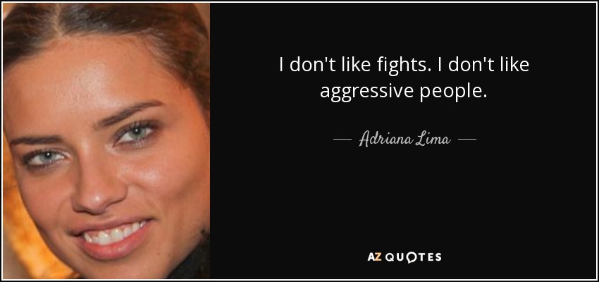 I don't like fights. I don't like aggressive people. - Adriana Lima