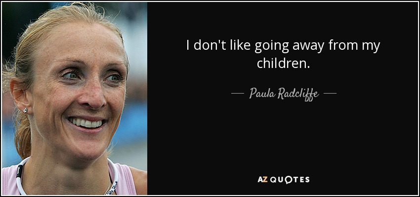 I don't like going away from my children. - Paula Radcliffe