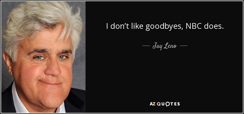 I don’t like goodbyes, NBC does. - Jay Leno