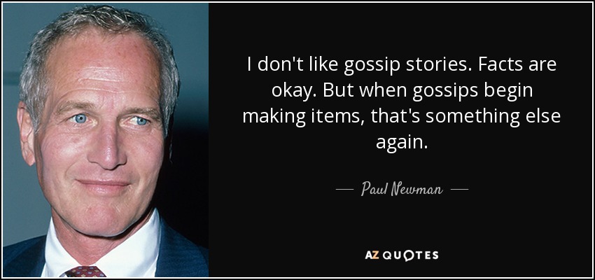 I don't like gossip stories. Facts are okay. But when gossips begin making items, that's something else again. - Paul Newman