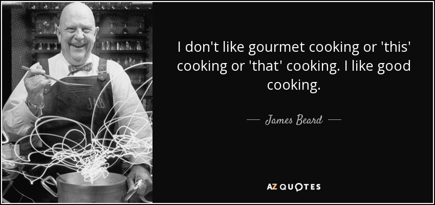 I don't like gourmet cooking or 'this' cooking or 'that' cooking. I like good cooking. - James Beard