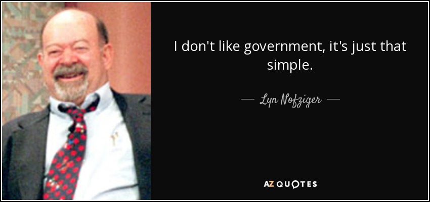 I don't like government, it's just that simple. - Lyn Nofziger