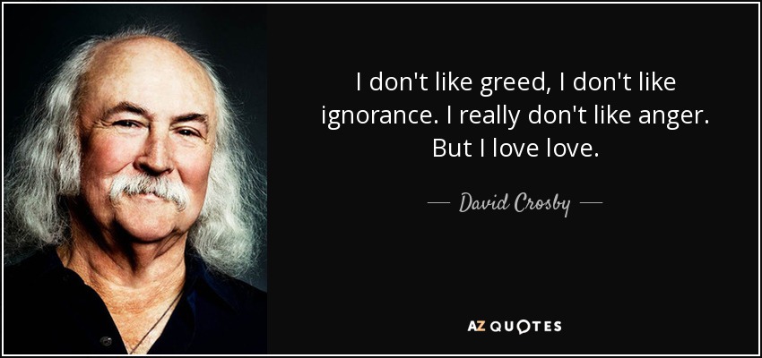 I don't like greed, I don't like ignorance. I really don't like anger. But I love love. - David Crosby
