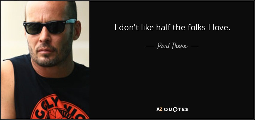I don't like half the folks I love. - Paul Thorn