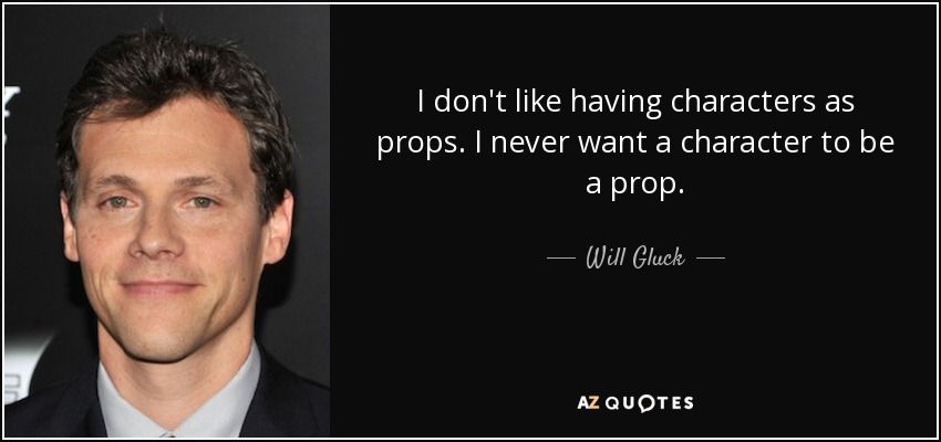 I don't like having characters as props. I never want a character to be a prop. - Will Gluck