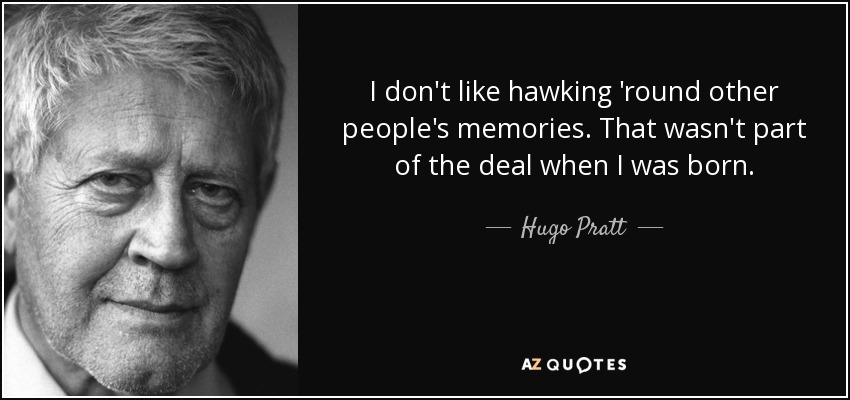 I don't like hawking 'round other people's memories. That wasn't part of the deal when I was born. - Hugo Pratt