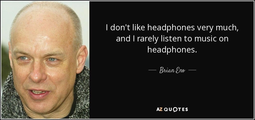 I don't like headphones very much, and I rarely listen to music on headphones. - Brian Eno