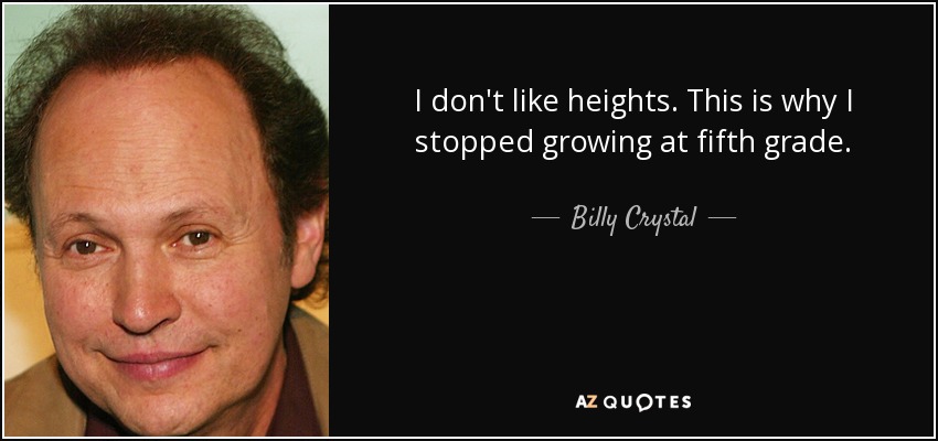 I don't like heights. This is why I stopped growing at fifth grade. - Billy Crystal