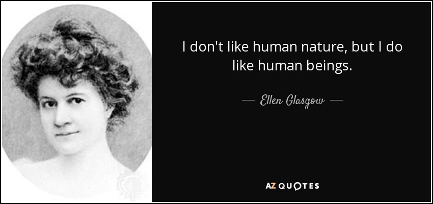 I don't like human nature, but I do like human beings. - Ellen Glasgow