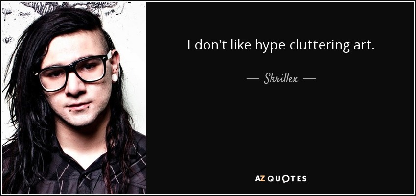 I don't like hype cluttering art. - Skrillex