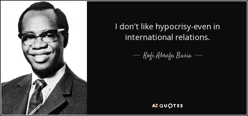 I don't like hypocrisy-even in international relations. - Kofi Abrefa Busia
