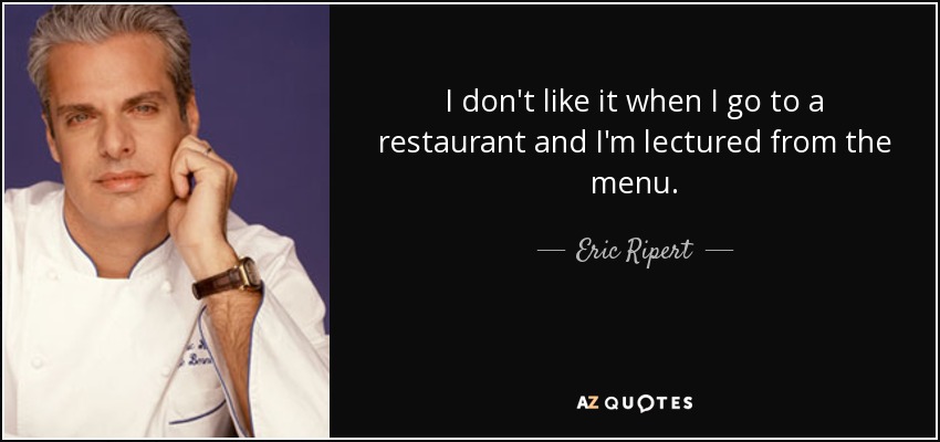 I don't like it when I go to a restaurant and I'm lectured from the menu. - Eric Ripert