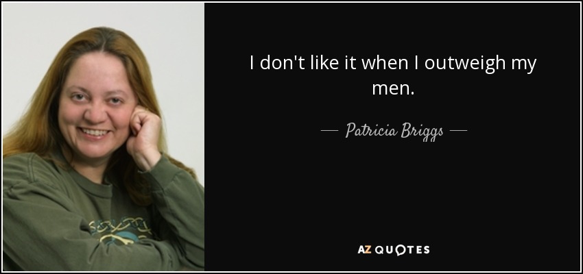 I don't like it when I outweigh my men. - Patricia Briggs