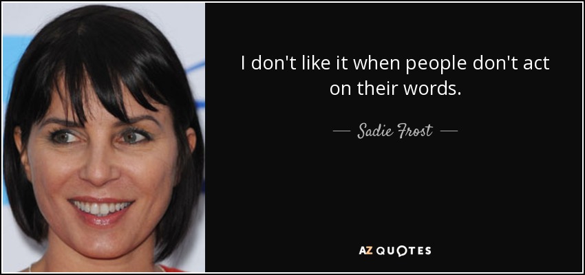 I don't like it when people don't act on their words. - Sadie Frost