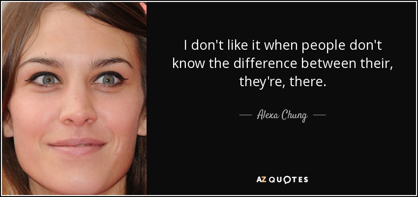 I don't like it when people don't know the difference between their, they're, there. - Alexa Chung