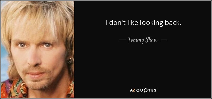 I don't like looking back. - Tommy Shaw