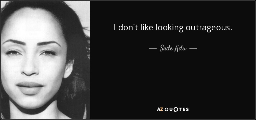 I don't like looking outrageous. - Sade Adu