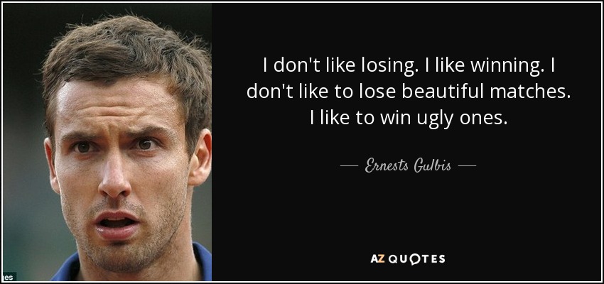 I don't like losing. I like winning. I don't like to lose beautiful matches. I like to win ugly ones. - Ernests Gulbis